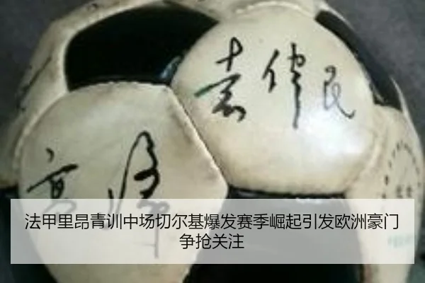 法甲里昂青训中场切尔基爆发赛季崛起引发欧洲豪门争抢关注
