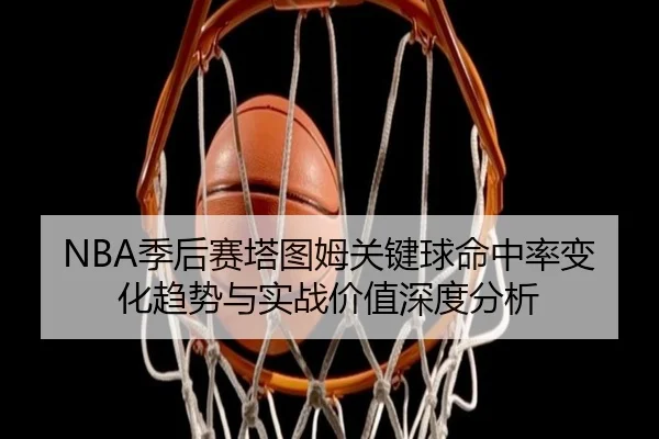NBA季后赛塔图姆关键球命中率变化趋势与实战价值深度分析