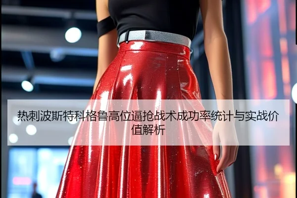 热刺波斯特科格鲁高位逼抢战术成功率统计与实战价值解析