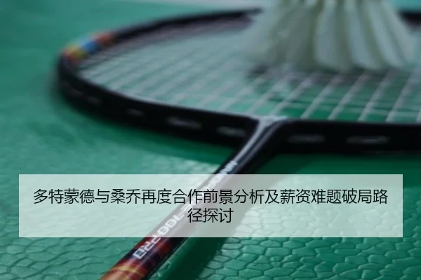 多特蒙德与桑乔再度合作前景分析及薪资难题破局路径探讨
