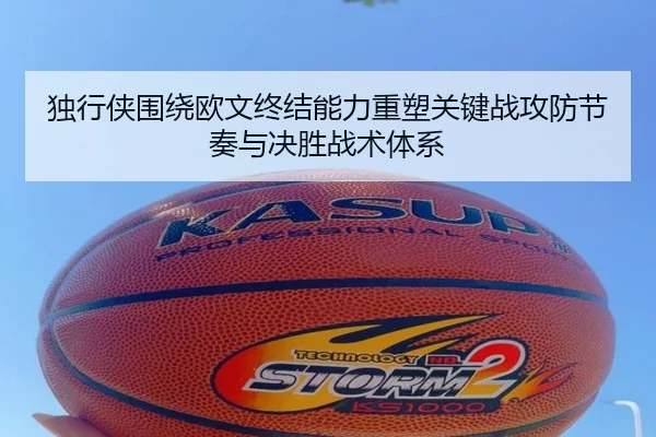 独行侠围绕欧文终结能力重塑关键战攻防节奏与决胜战术体系