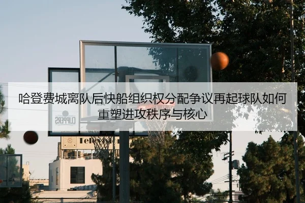 哈登费城离队后快船组织权分配争议再起球队如何重塑进攻秩序与核心