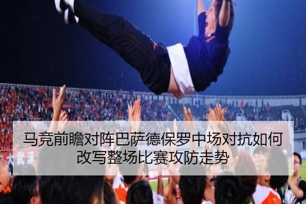 马竞前瞻对阵巴萨德保罗中场对抗如何改写整场比赛攻防走势