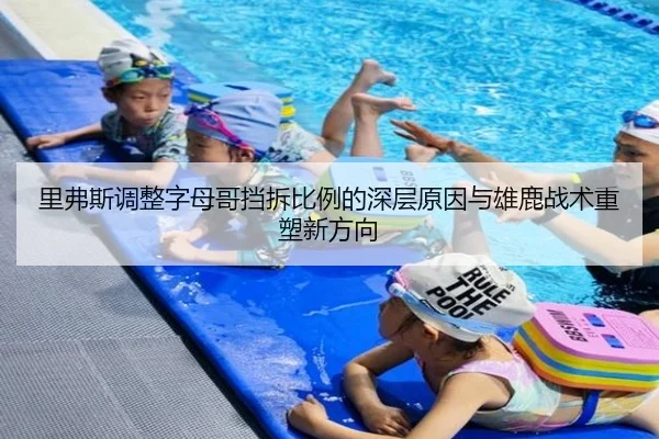 里弗斯调整字母哥挡拆比例的深层原因与雄鹿战术重塑新方向