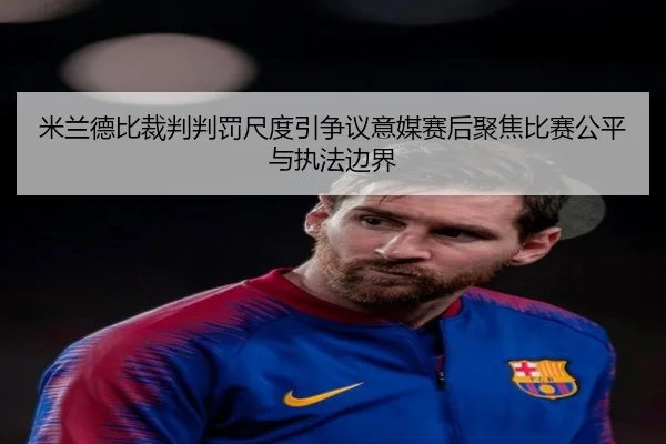米兰德比裁判判罚尺度引争议意媒赛后聚焦比赛公平与执法边界
