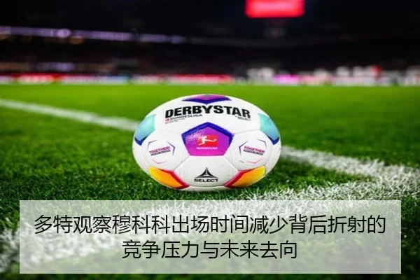 多特观察穆科科出场时间减少背后折射的竞争压力与未来去向