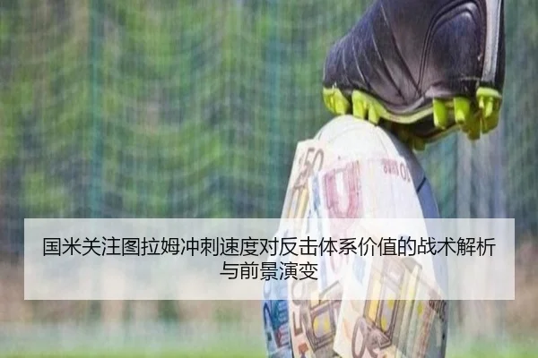 国米关注图拉姆冲刺速度对反击体系价值的战术解析与前景演变