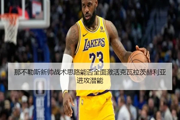 那不勒斯新帅战术思路能否全面激活克瓦拉茨赫利亚进攻潜能