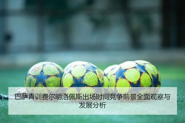巴萨青训费尔明洛佩斯出场时间竞争前景全面观察与发展分析