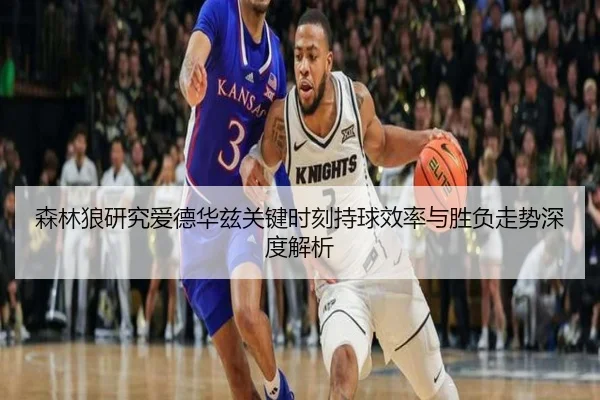 森林狼研究爱德华兹关键时刻持球效率与胜负走势深度解析