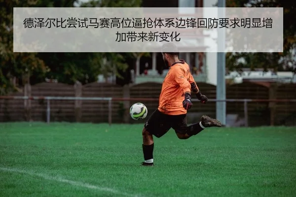 德泽尔比尝试马赛高位逼抢体系边锋回防要求明显增加带来新变化